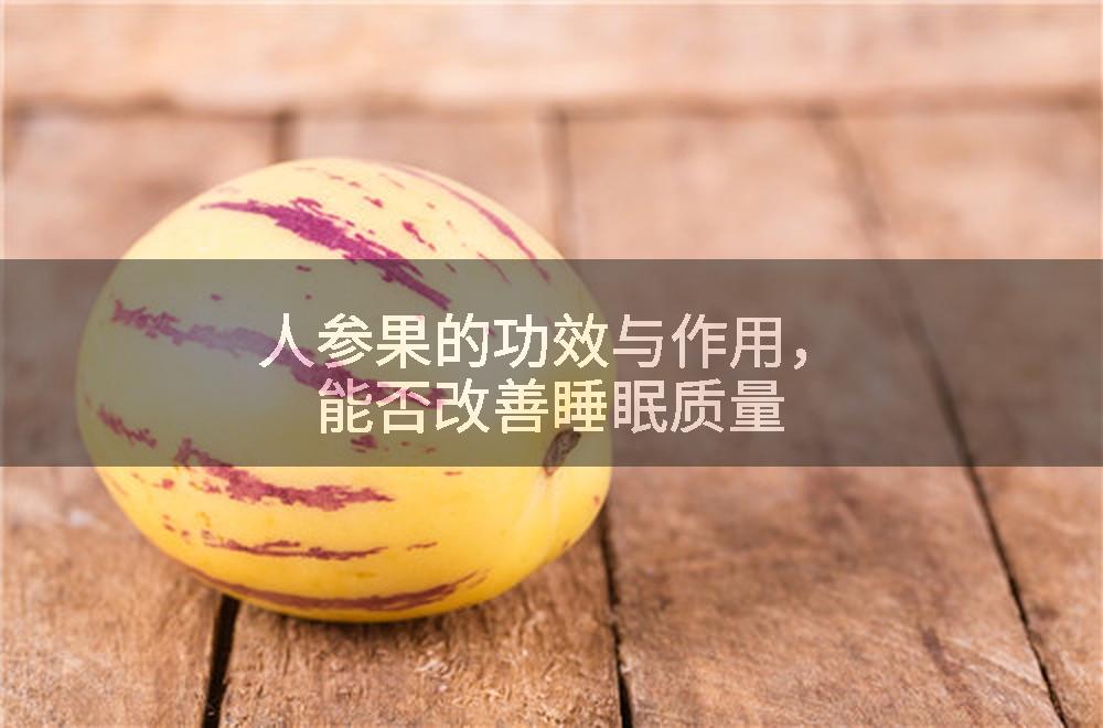 人参果的功效与作用,能否改善睡眠质量