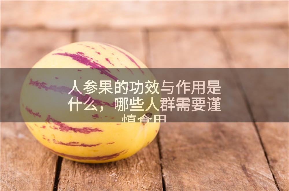 人参果的功效与作用是什么，哪些人群需要谨慎食用