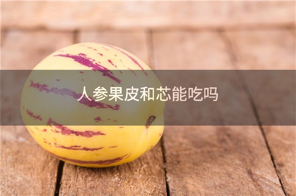 人参果皮和芯能吃吗