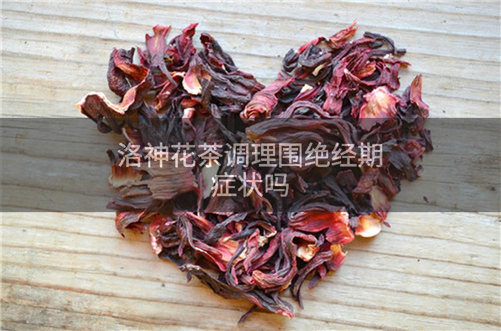 洛神花茶调理围绝经期症状吗
