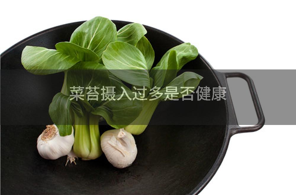 菜苔摄入过多是否健康