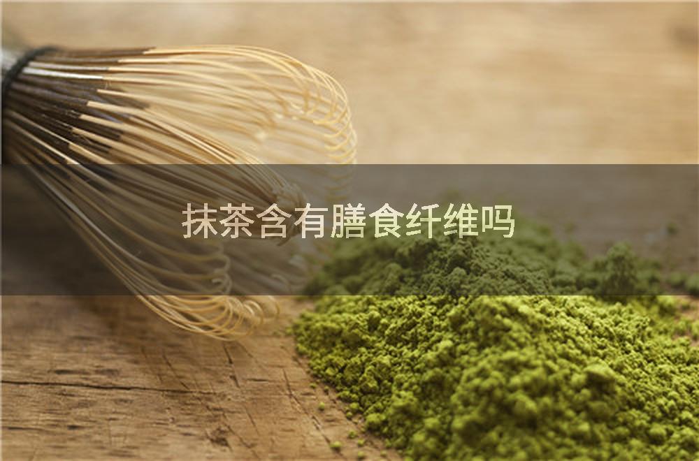 抹茶含有膳食纤维吗