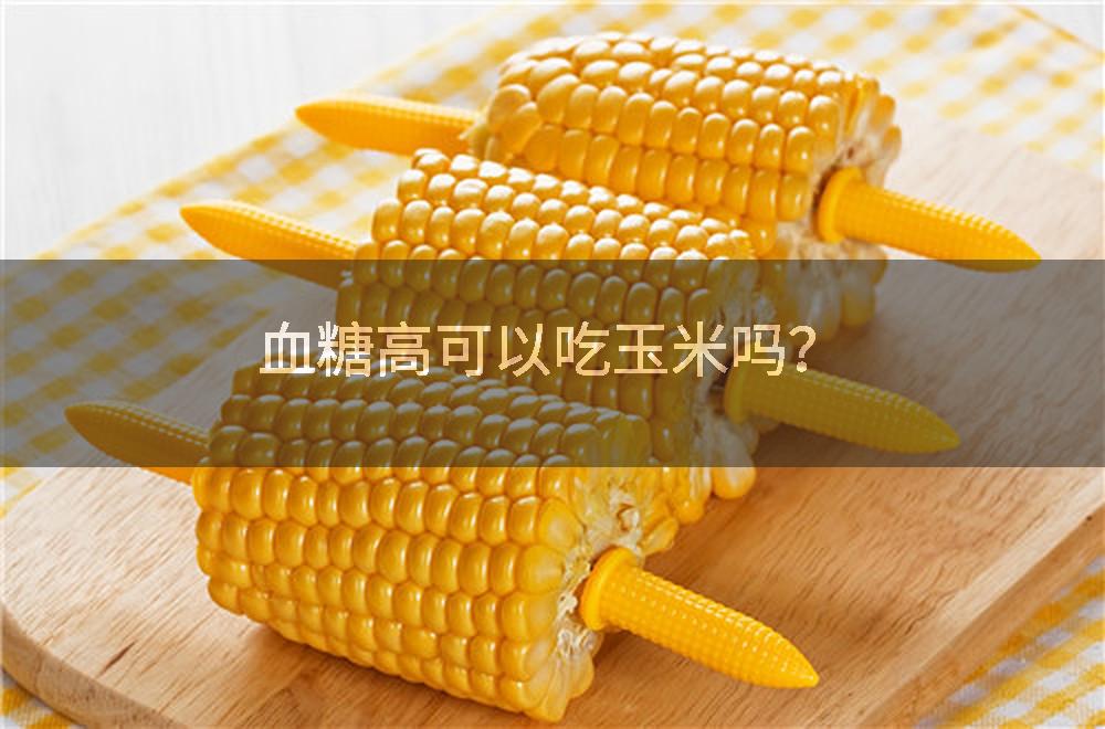 血糖高可以吃玉米吗？