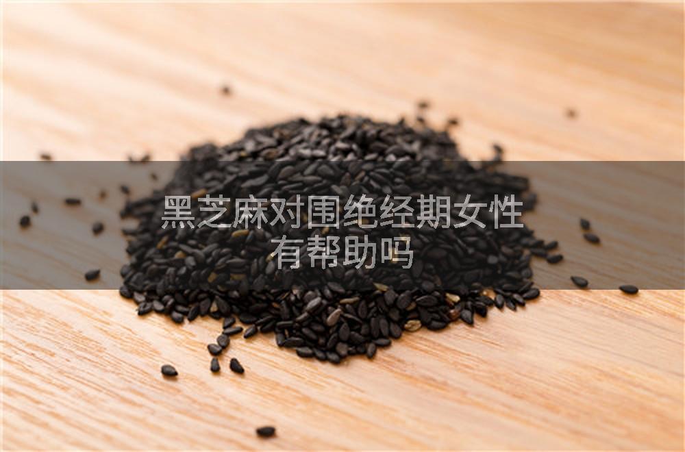 黑芝麻对围绝经期女性有帮助吗