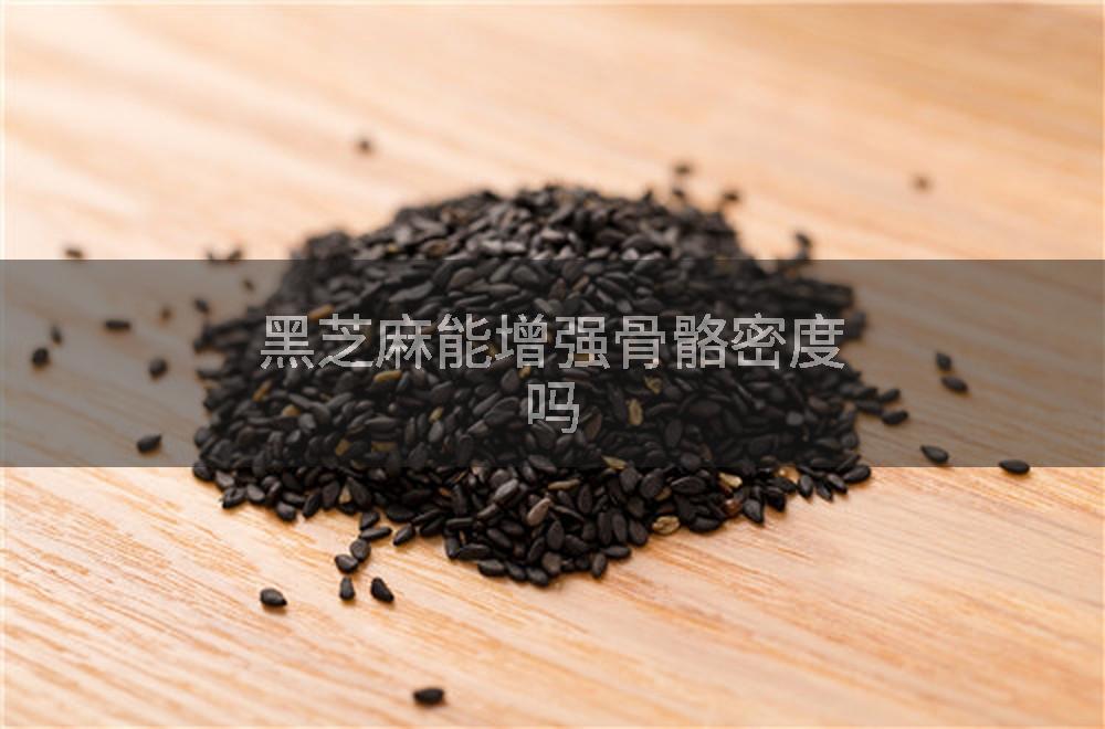 黑芝麻能增强骨骼密度吗
