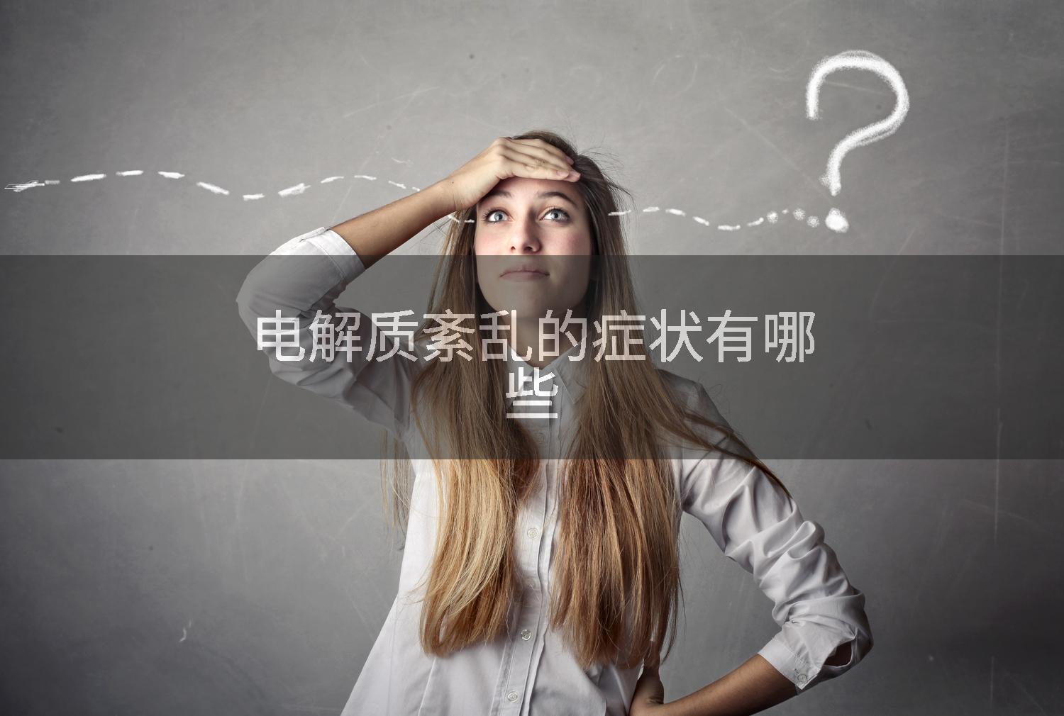电解质紊乱的症状有哪些