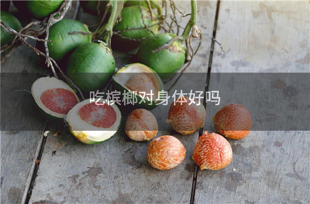 吃槟榔对身体好吗