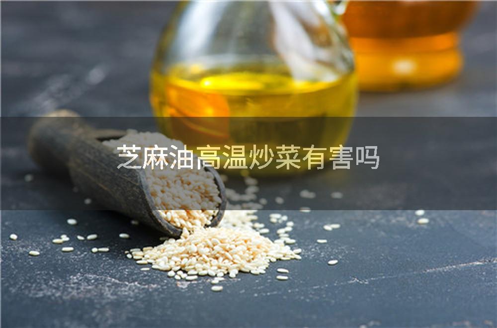 芝麻油高温炒菜有害吗