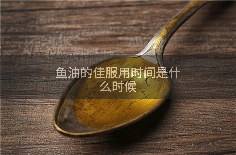 鱼油的佳服用时间是什么时候