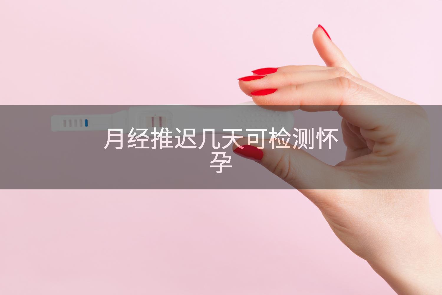 月经推迟几天可检测怀孕