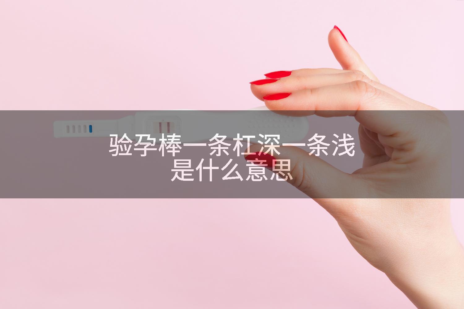 验孕棒一条杠深一条浅是什么意思
