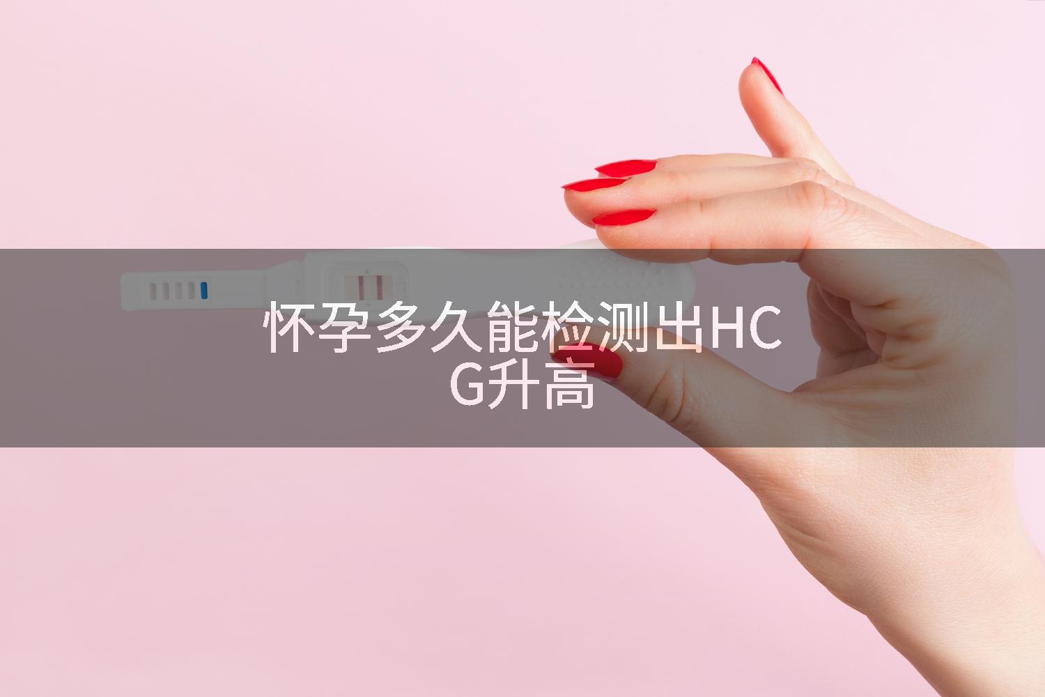 怀孕多久能检测出HCG升高