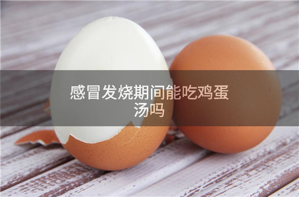 感冒发烧期间能吃鸡蛋汤吗