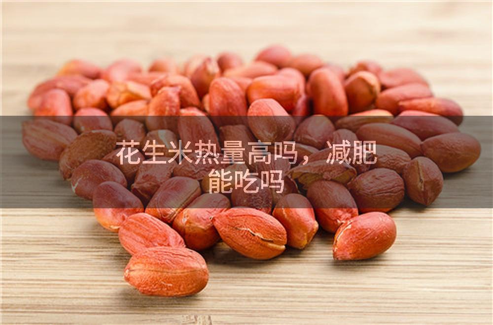花生米热量高吗，减肥能吃吗