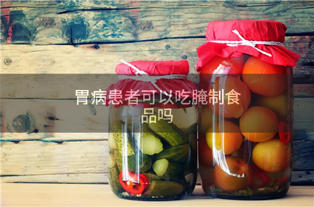 胃病患者可以吃腌制食品吗