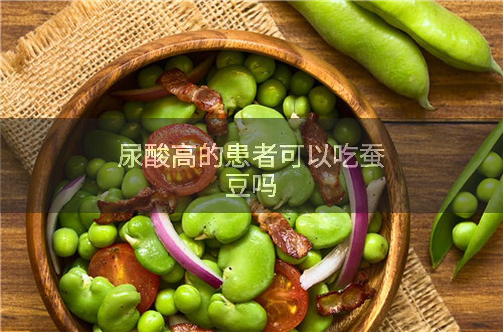 尿酸高的患者可以吃蚕豆吗