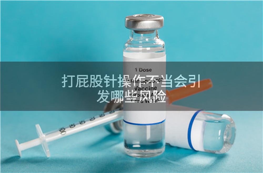 打屁股针操作不当会引发哪些风险