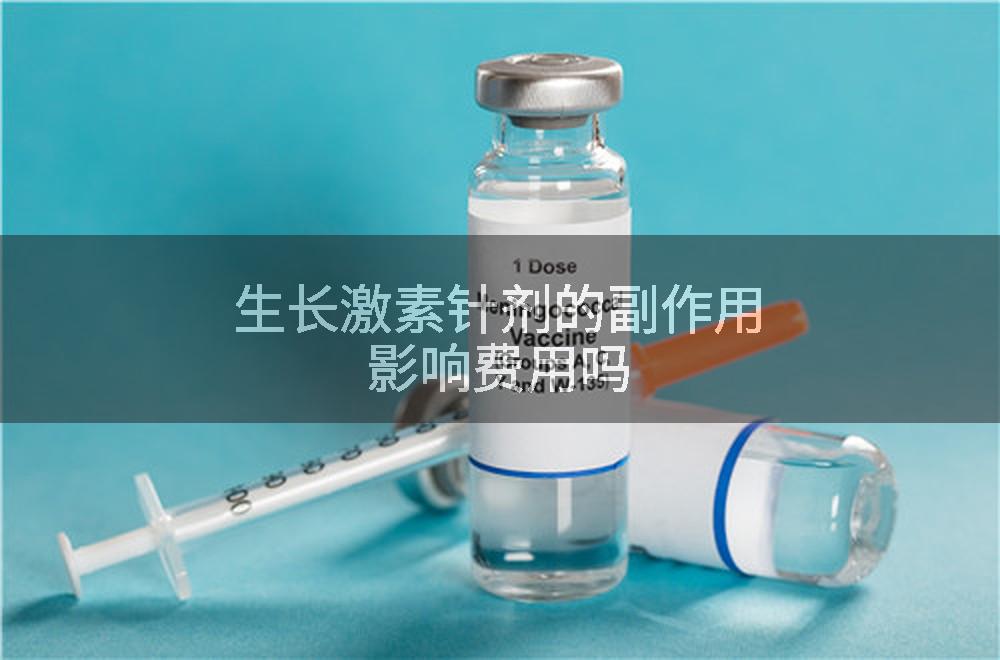 生长激素针剂的副作用影响费用吗