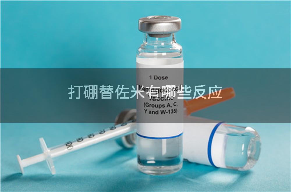 打硼替佐米有哪些反应