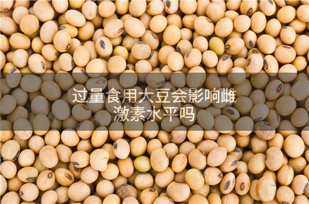 过量食用大豆会影响雌激素水平吗