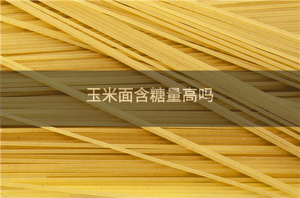 玉米面含糖量高吗