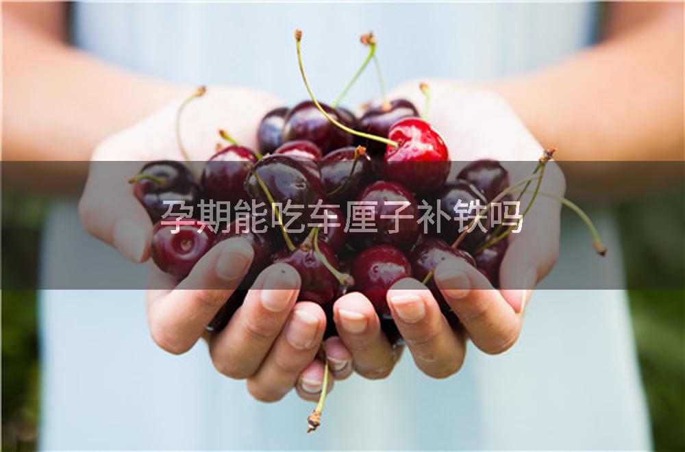 孕期能吃车厘子补铁吗