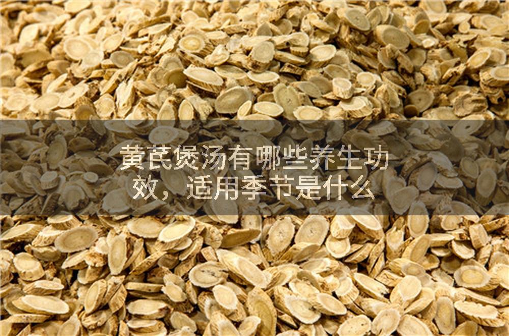 黄芪煲汤有哪些养生功效，适用季节是什么