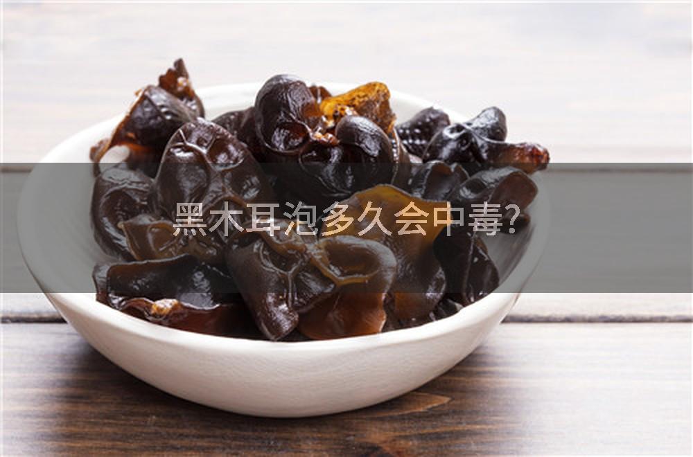 黑木耳泡多久会中毒?
