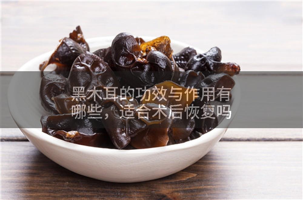 黑木耳的功效与作用有哪些，适合术后恢复吗