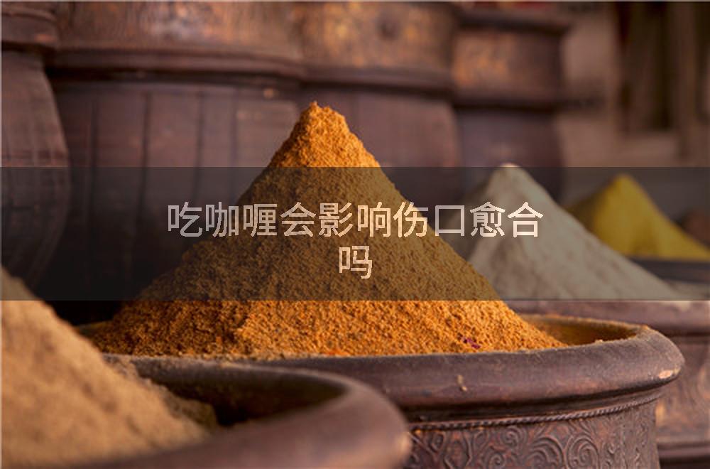 吃咖喱会影响伤口愈合吗