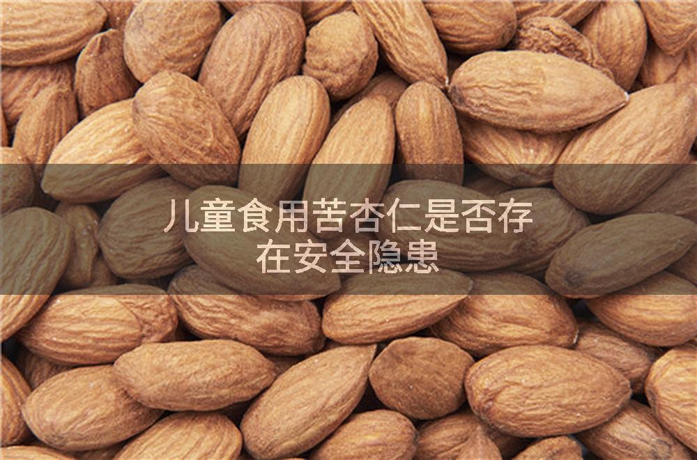 儿童食用苦杏仁是否存在安全隐患
