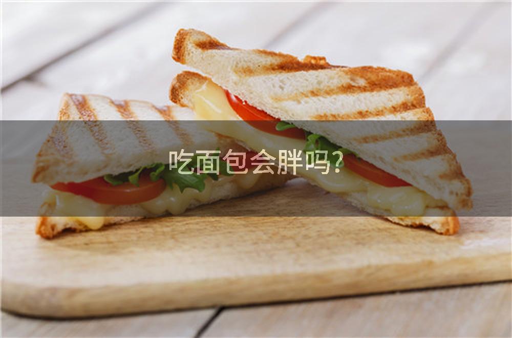 吃面包会胖吗?