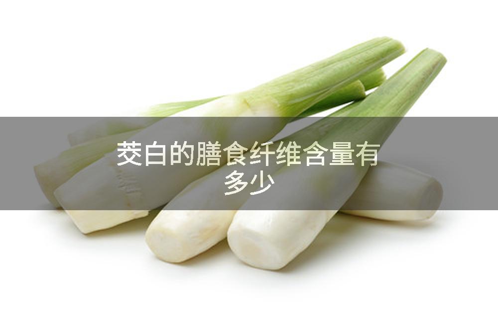 茭白的膳食纤维含量有多少