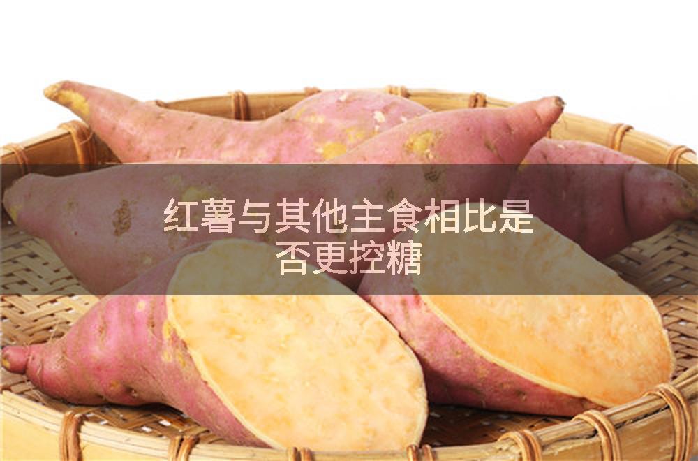 红薯与其他主食相比是否更控糖