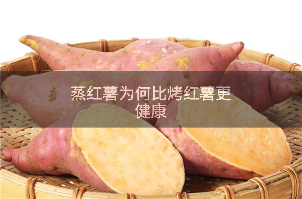 蒸红薯为何比烤红薯更健康