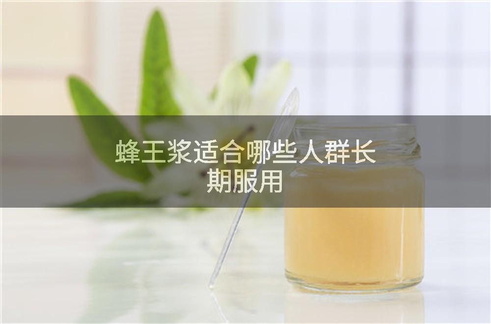 蜂王浆适合哪些人群长期服用