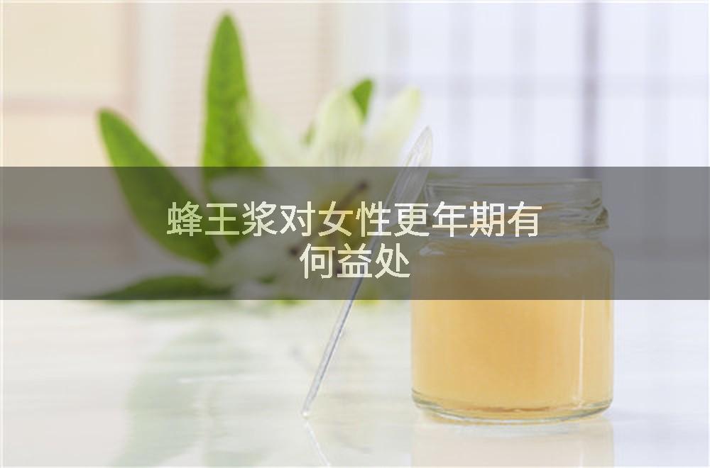 蜂王浆对女性更年期有何益处