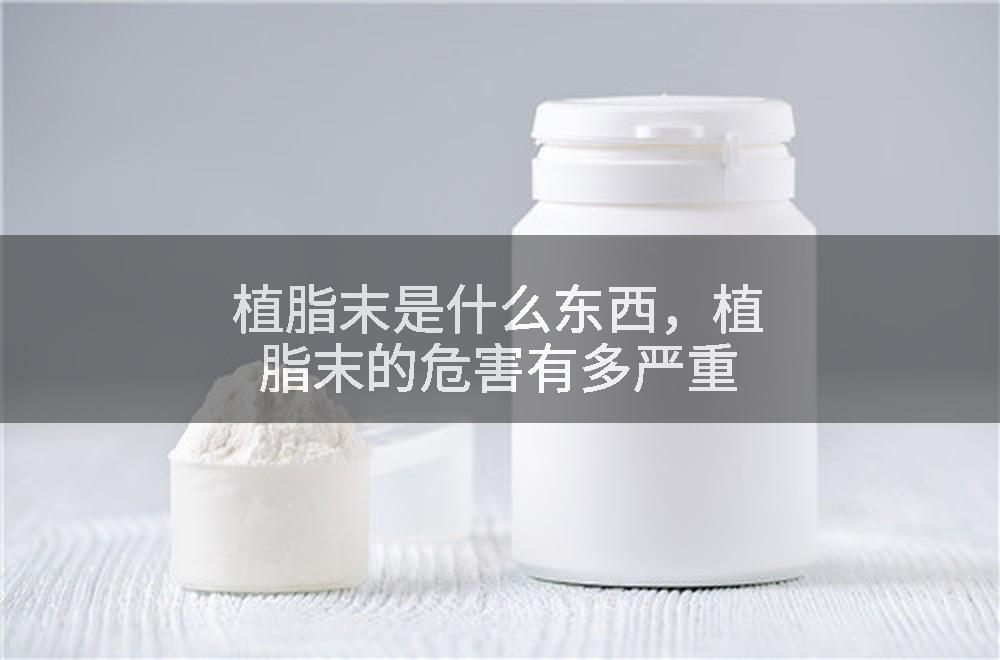植脂末是什么东西，植脂末的危害有多严重