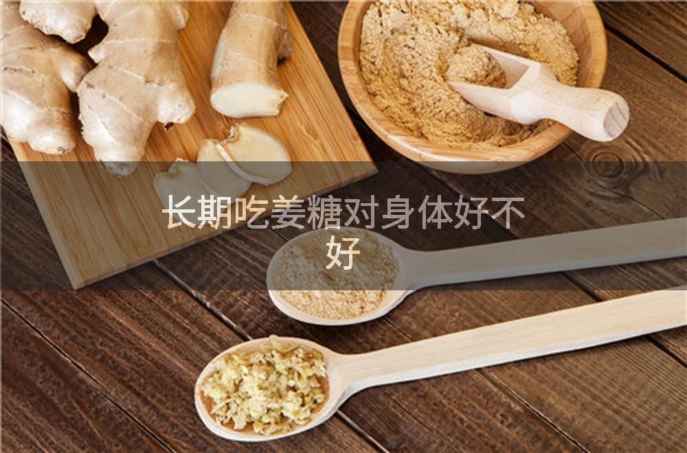 长期吃姜糖对身体好不好