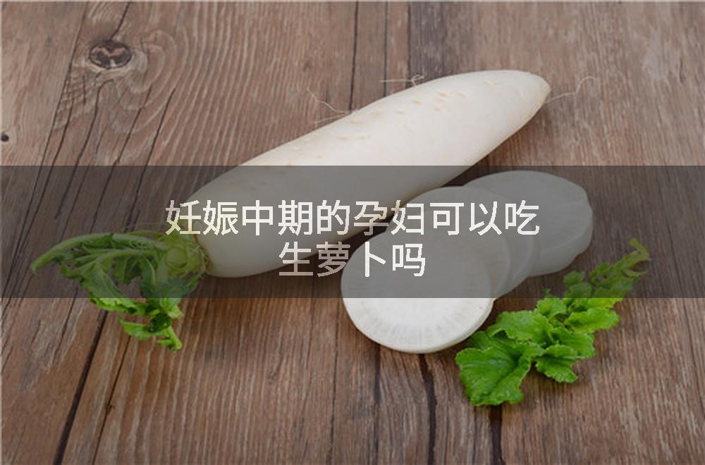 妊娠中期的孕妇可以吃生萝卜吗