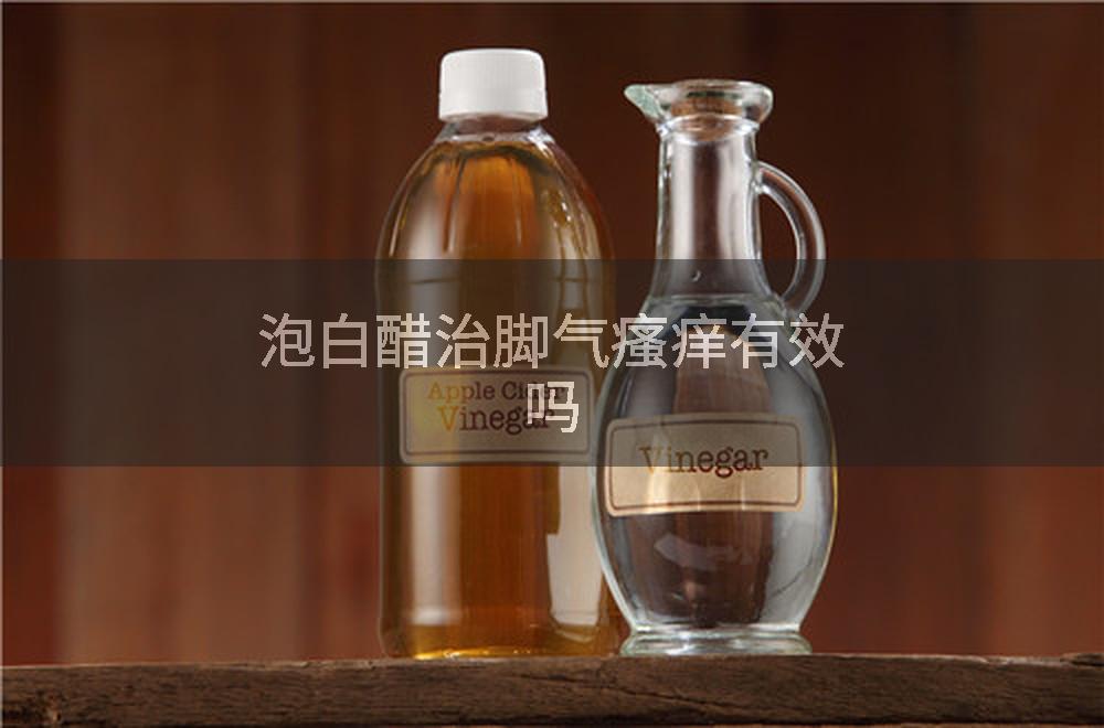 泡白醋治脚气瘙痒有效吗
