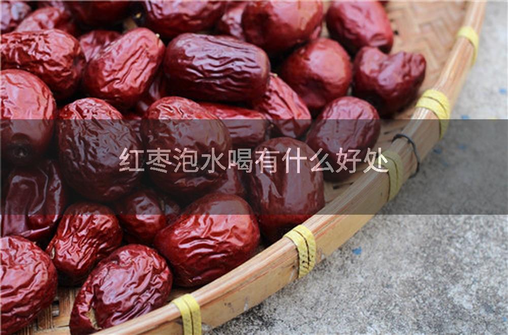 红枣泡水喝有什么好处