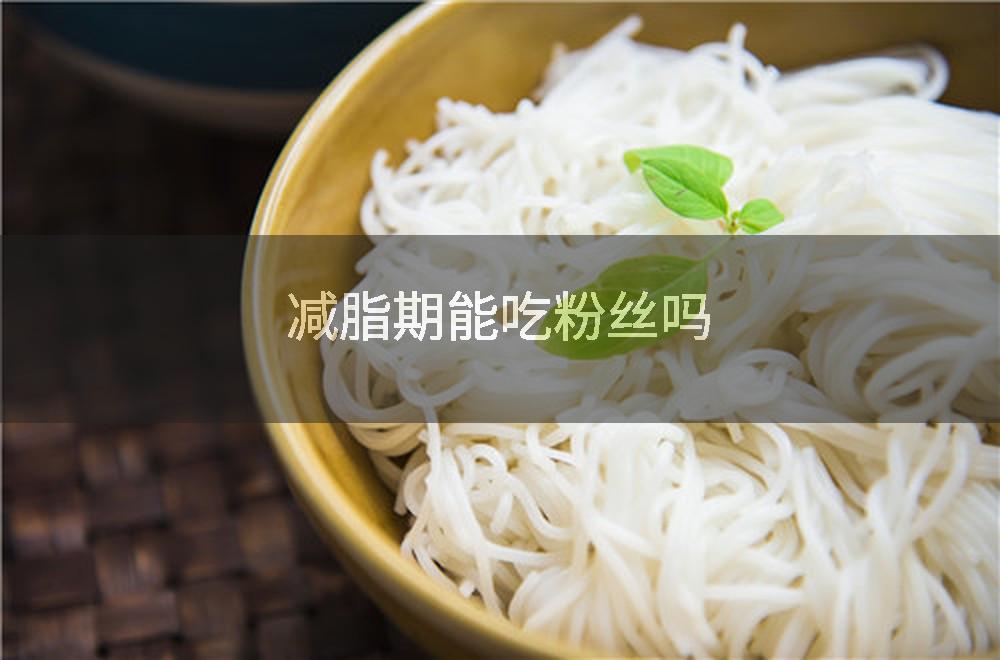 减脂期能吃粉丝吗