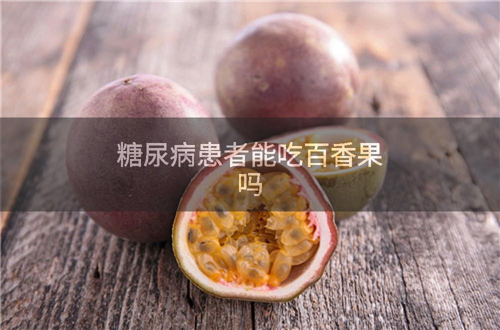 糖尿病患者能吃百香果吗