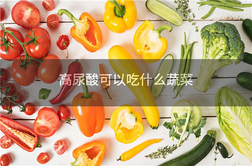 高尿酸可以吃什么蔬菜