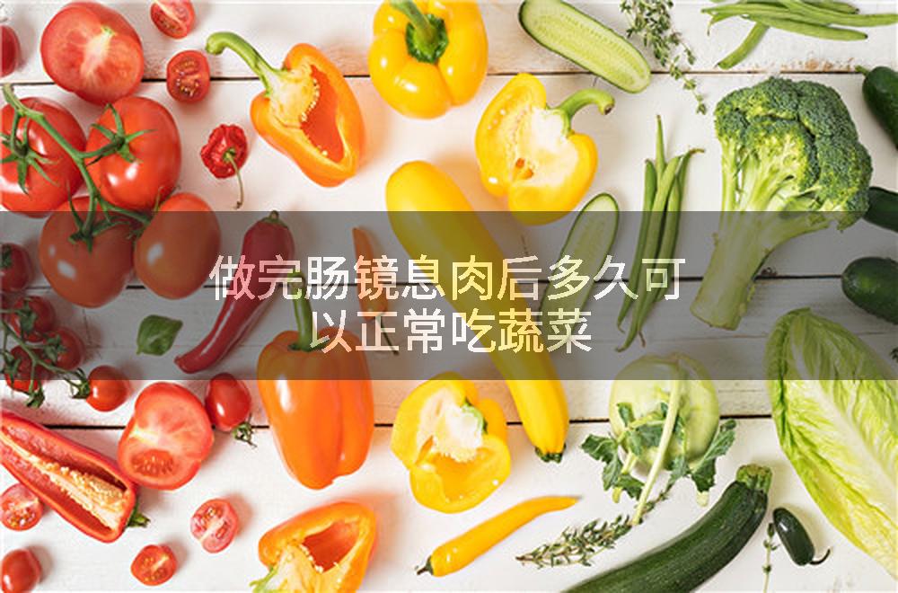 做完肠镜息肉后多久可以正常吃蔬菜