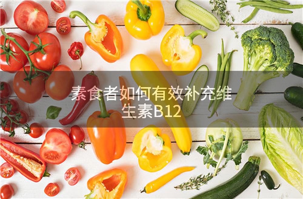 素食者如何有效补充维生素B12