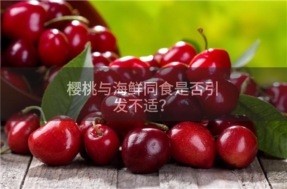 樱桃与海鲜同食是否引发不适？