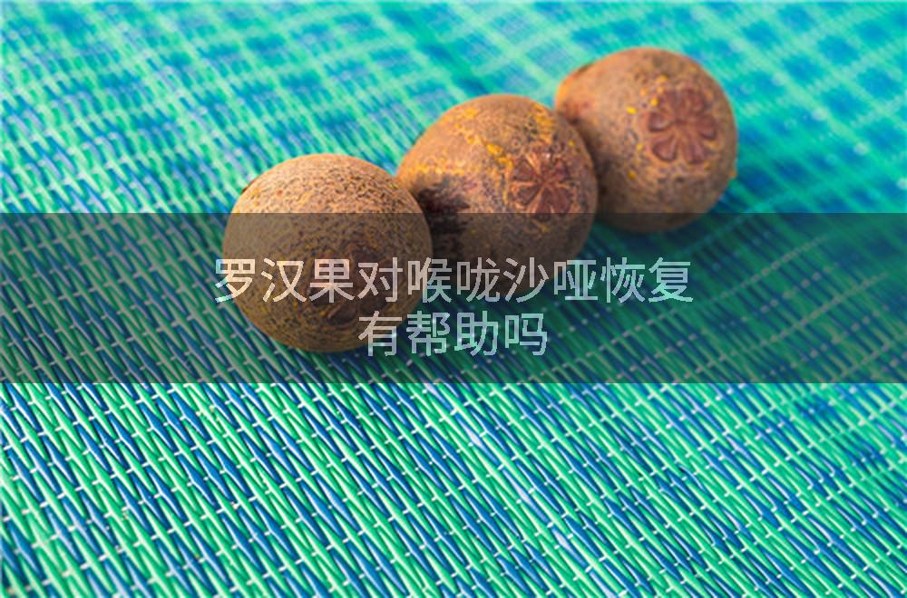 罗汉果对喉咙沙哑恢复有帮助吗