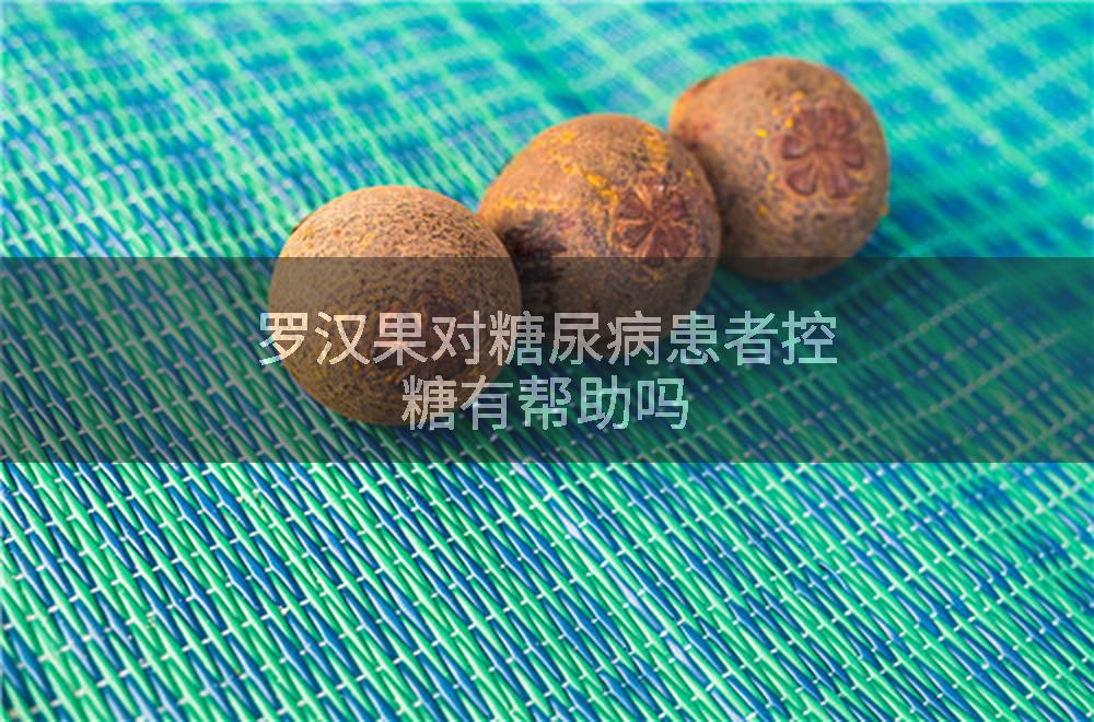 罗汉果对糖尿病患者控糖有帮助吗